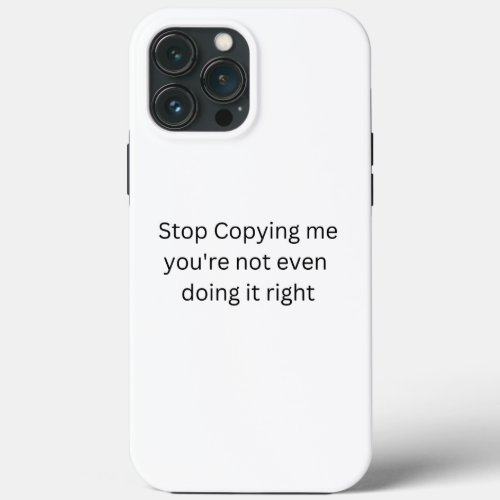 Stop Copying me youre not even doing it right iPhone 13 Pro Max Case