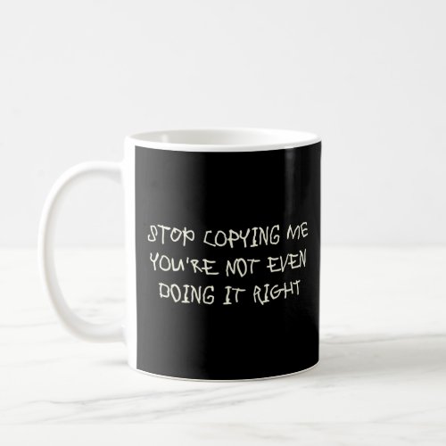 Stop Copying Me Youre Not Even Doing It Right   M Coffee Mug