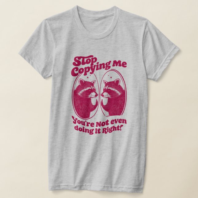 Stop Copying Me You're Not Even Doing It Right T-Shirt (Laydown)