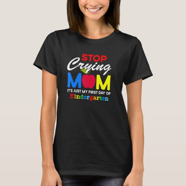 Stop Crying Mom It Just My First Day Of Kindergart T-Shirt (Front)