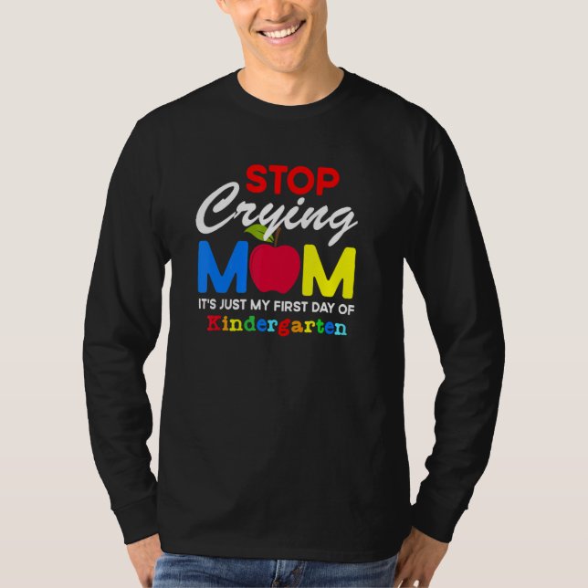Stop Crying Mom It Just My First Day Of Kindergart T-Shirt (Front)