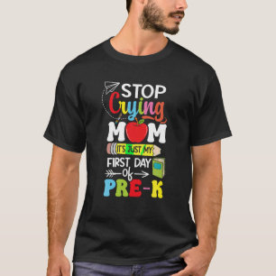 Stop Crying Mom It s My First Day Of Pre K Back To T-Shirt