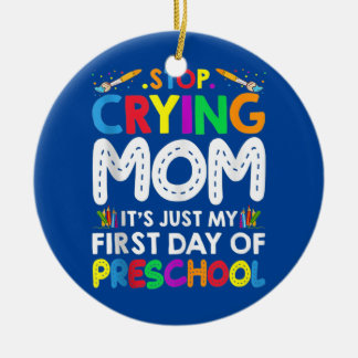 Stop Crying Mom It's Just My First Day Of Ceramic Ornament