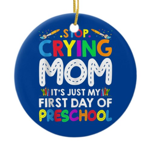 Stop Crying Mom It's Just My First Day Of Ceramic Ornament