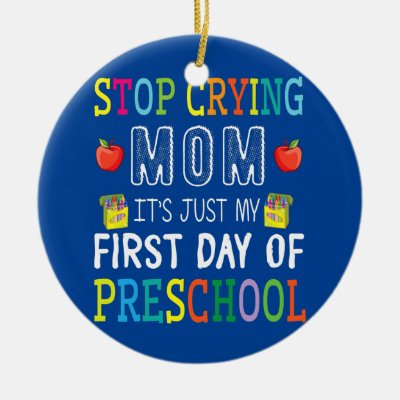 Stop Crying Mom It's Just My First Day Of Ceramic Ornament