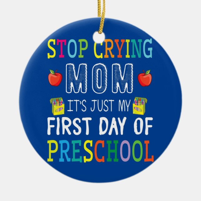 Stop Crying Mom It's Just My First Day Of Ceramic Ornament (Front)