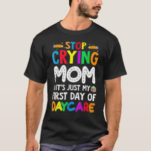 Stop Crying Mom It's Just My First Day Of Daycare  T-Shirt