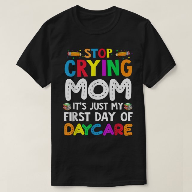 Stop Crying Mom It's Just My First Day Of Daycare  T-Shirt (Design Front)