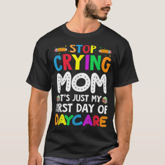 Stop Crying Mom It's Just My First Day Of Daycare  T-Shirt