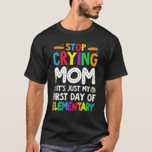 Stop Crying Mom It's Just My First Day Of Elementa T-Shirt