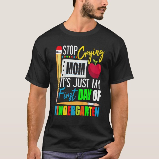 Stop Crying Mom It's Just My First Day Of Kinderga T-Shirt (Front)