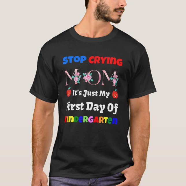 Stop Crying Mom It's Just My First Day Of Kinderga T-Shirt (Front)