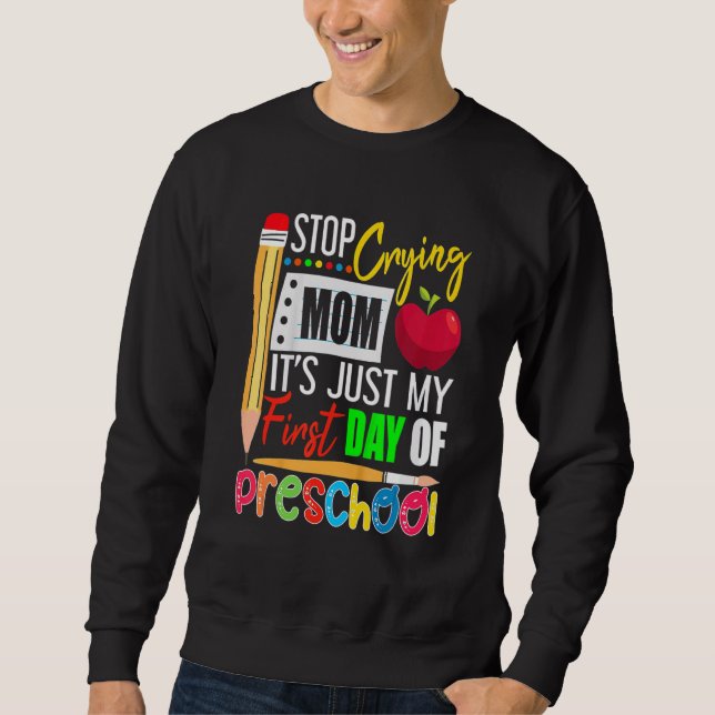 Stop Crying Mom It's Just My First Day Of Preschoo Sweatshirt (Front)