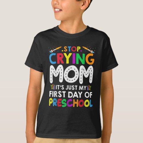 Stop Crying Mom Its Just My First Day Of Preschool T_Shirt