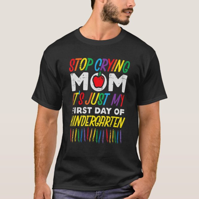 Stop Crying Mom Its My First Day Of Kindergarten B T-Shirt (Front)