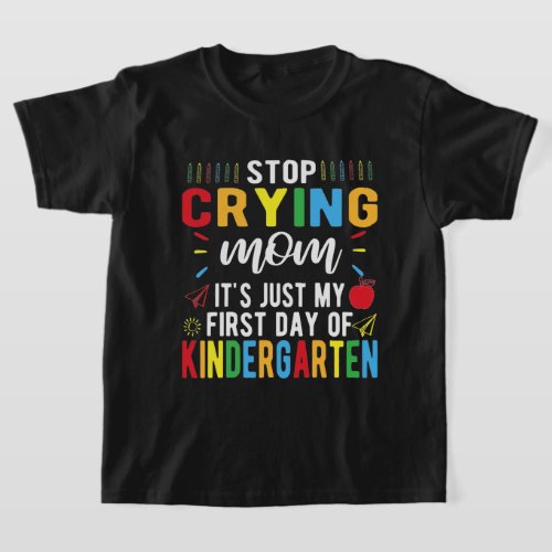 Stop Crying Mom My First Day Of Kindergarten T_Shirt