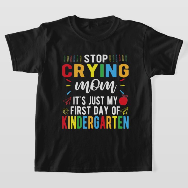 Stop Crying Mom My First Day Of Kindergarten T-Shirt (Laydown)