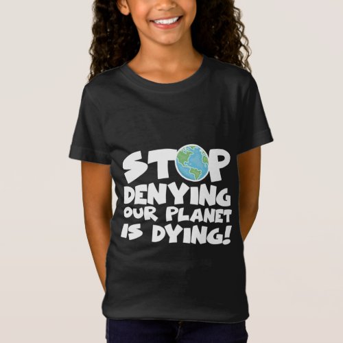 Stop Denying Our Planet Is Dying Climate Change Gr T_Shirt