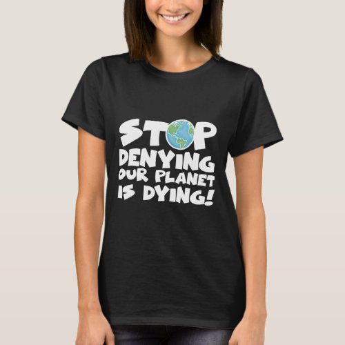 Stop Denying Our Planet Is Dying Climate Change Gr T_Shirt