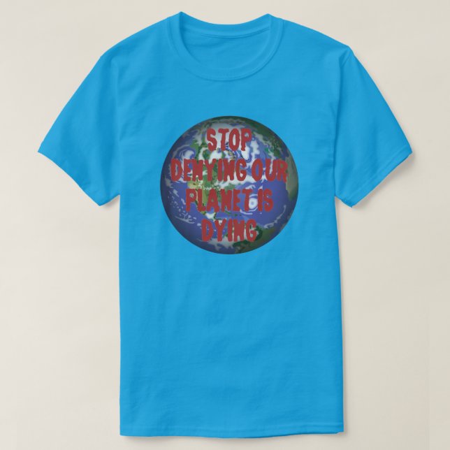 STOP DENYING OUR PLANET IS DYING T-Shirt (Design Front)