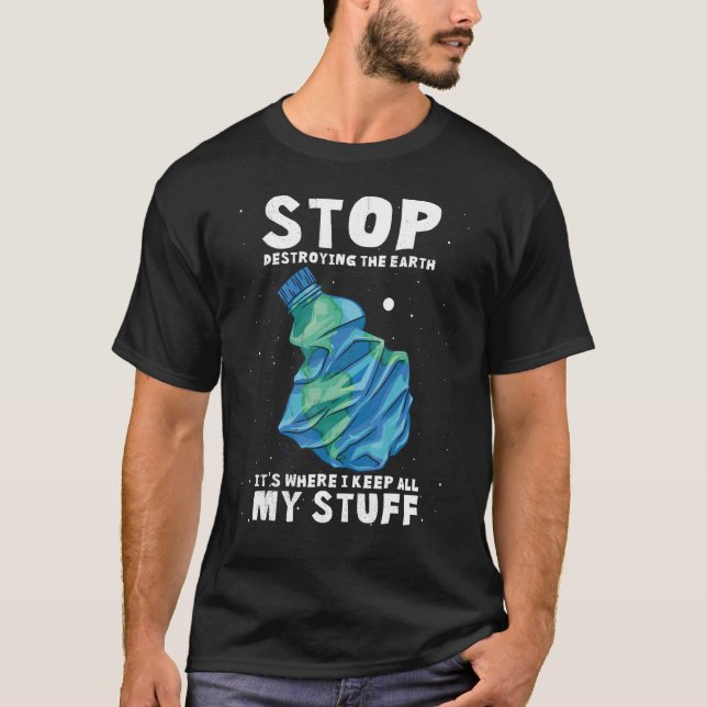 Stop Destroying The Earth  It's Where I Keep All M T-Shirt (Front)
