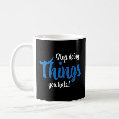 Stop Doing Things You Hate  Coffee Mug