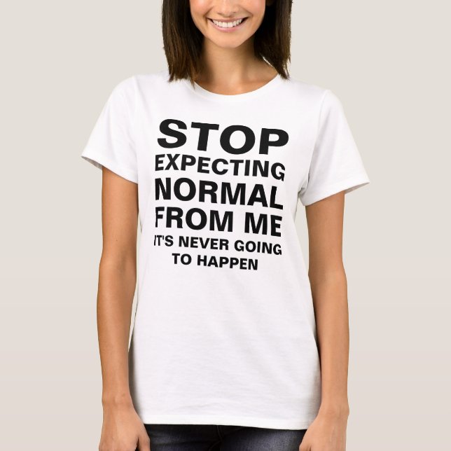 Stop Expecting Normal From Me Sarcastic Funny T-Shirt (Front)