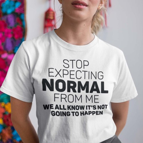 Stop Expecting Normal From Me T_Shirt