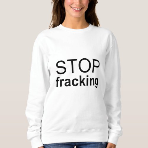 Stop Fracking Sweatshirt