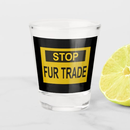 Stop Fur Trade Sign yellow Shot Glass
