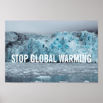 Stop Global Warming - Melting Glacier | Poster by GaeaPhoto at Zazzle
