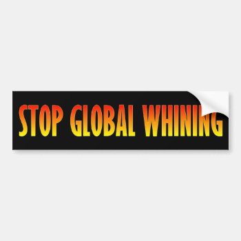 Stop Global Whining Bumper Sticker by Megatudes at Zazzle
