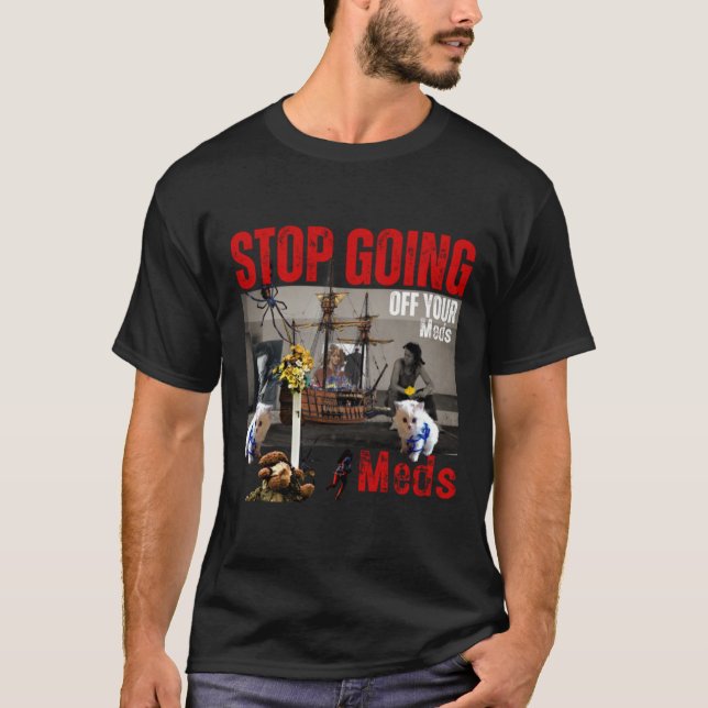 Stop Going Off Your Meds T-Shirt (Front)