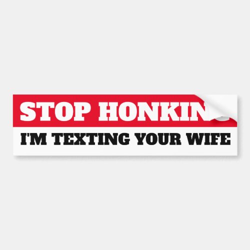 Stop Honking Im texting your wife Bumper Sticker