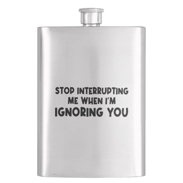 Stop Interrupting Me When I'm Ignoring You Flask (Front)