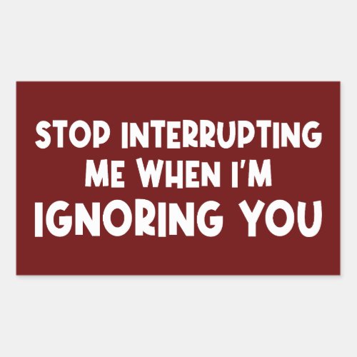Stop Interrupting Me When Im Ignoring You Rectangular Sticker