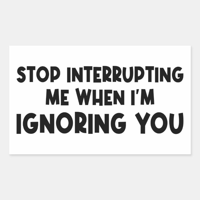 Stop Interrupting Me When I'm Ignoring You Rectangular Sticker (Front)