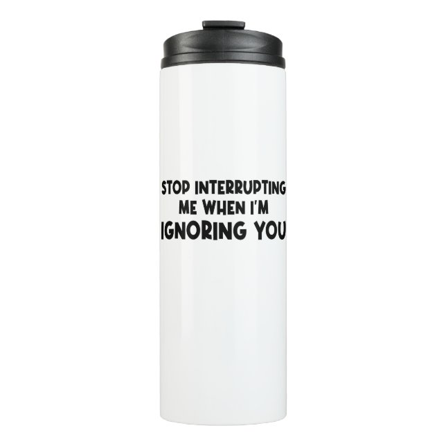Stop Interrupting Me When I'm Ignoring You Thermal Tumbler (Front)