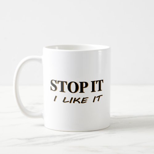 Stop It I Like It Coffee Mug