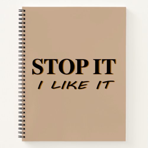 Stop It I Like It Notebook