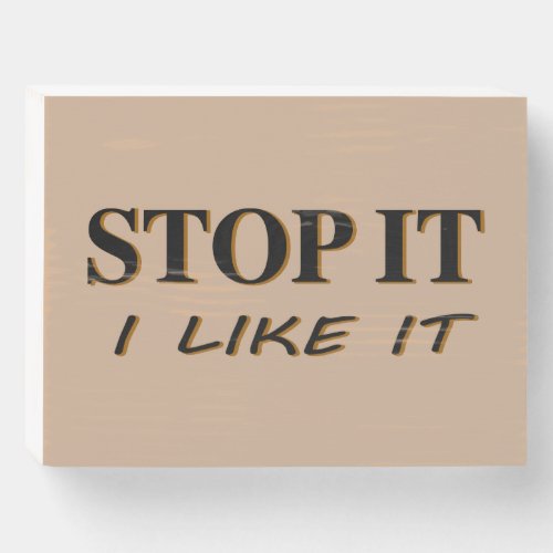 Stop It I Like It Wooden Box Sign