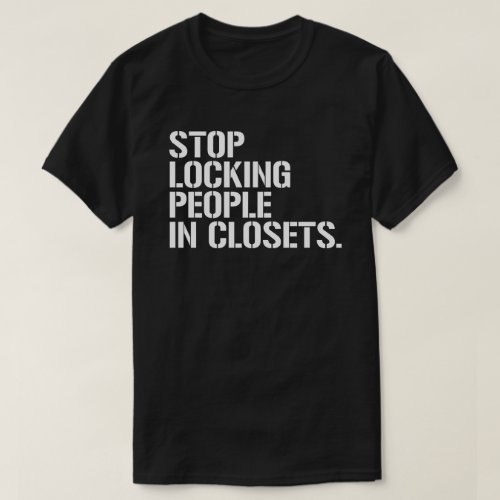 Stop locking people in closets T_Shirt