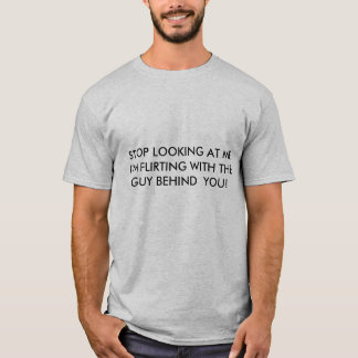 STOP LOOKING AT ME I'M FLIRTING WITH THE GUY BE... T-Shirt