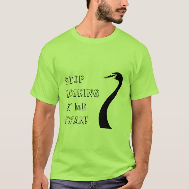 Stop Looking at me Swan! T-Shirt (Front)
