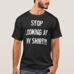 Stop Looking At My Shirt!!! T-shirt at Zazzle
