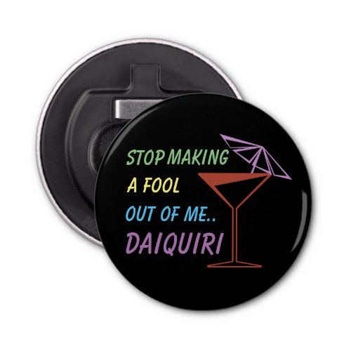 Stop Making a Fool Out of Me Daiquiri Funny Quote Bottle Opener