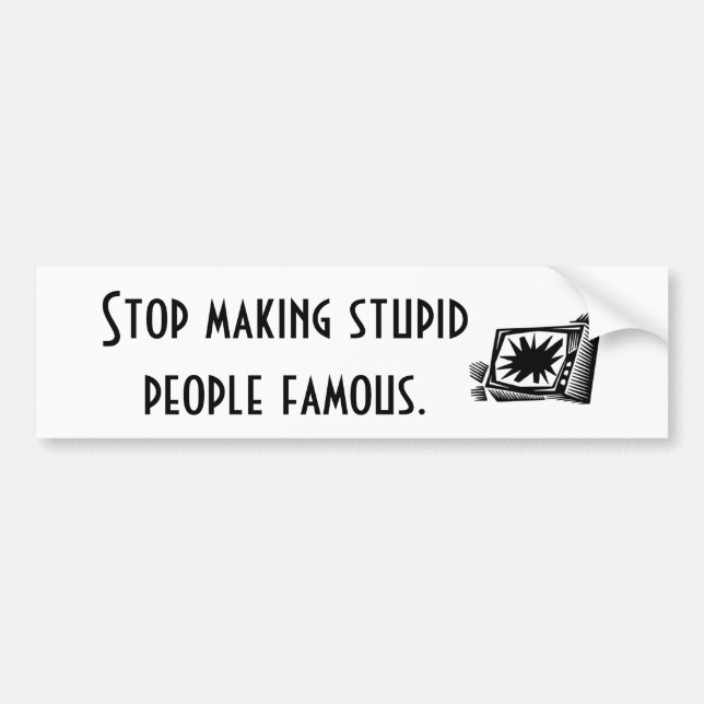 Stop making stupid people famous. bumper sticker (Front)