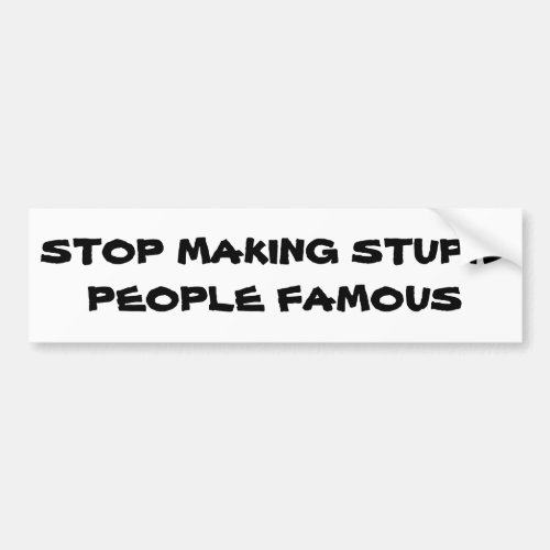 Stop Making Stupid People Famous Bumper Sticker