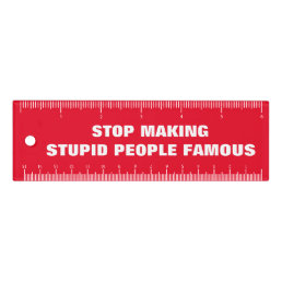 Stop Making Stupid People Famous Custom Colors Ruler
