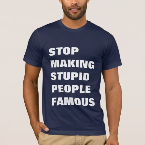 Stop Making Stupid People Famous Custom Text T_Shirt